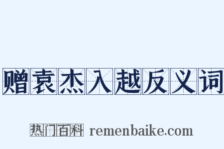赠袁杰入越反义词是什么意思的图片